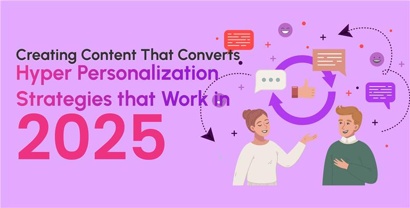Creating Content That Converts: Hyper-Personalization Strategies That Work in 2025 