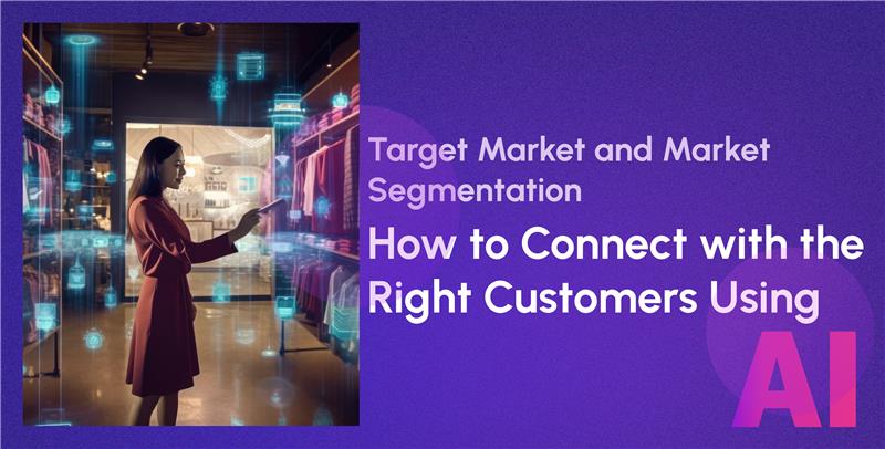 Target Market and Market Segmentation: How to Connect with the Right Customers Using AI